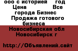 ооо с историей (1 год) › Цена ­ 300 000 - Все города Бизнес » Продажа готового бизнеса   . Новосибирская обл.,Новосибирск г.